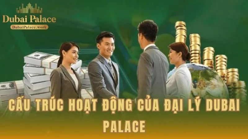 Mô hình hoạt động của hệ thống đại lý Dubai Palace