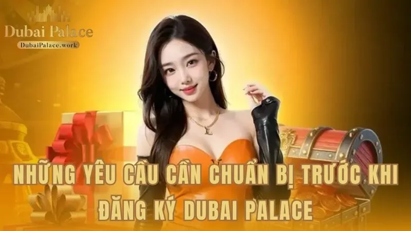 Những chuẩn bị cần thiết trước khi mở tài khoản Dubai Palace