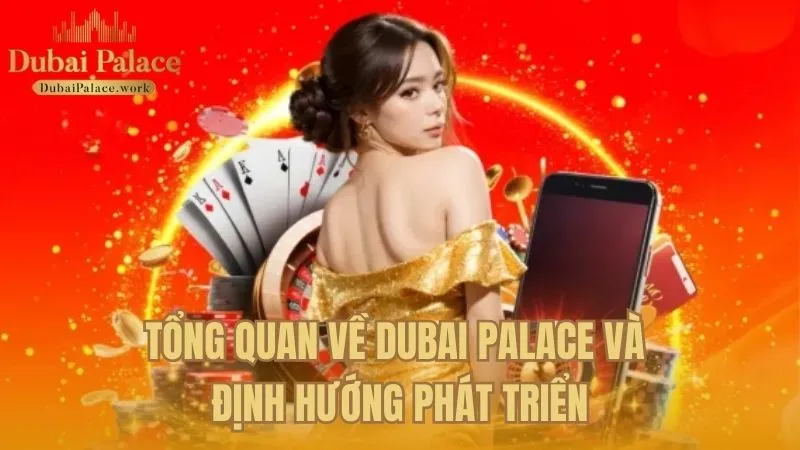 Thông tin tổng quát về Dubai Palace và định hướng chiến lược