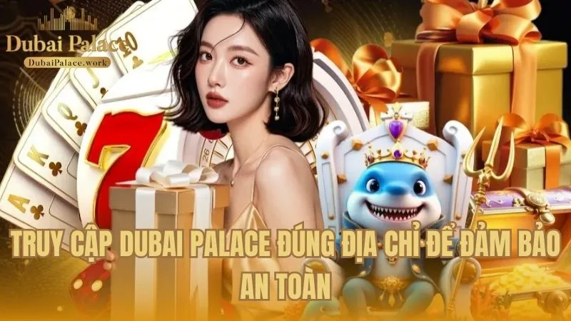 Vào đúng địa chỉ Dubai Palace để bảo đảm an toàn thông tin